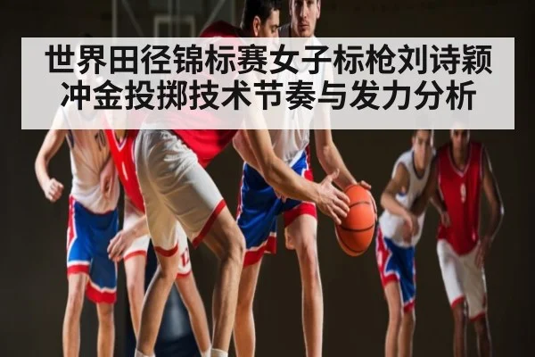 世界田径锦标赛女子标枪刘诗颖冲金投掷技术节奏与发力分析
